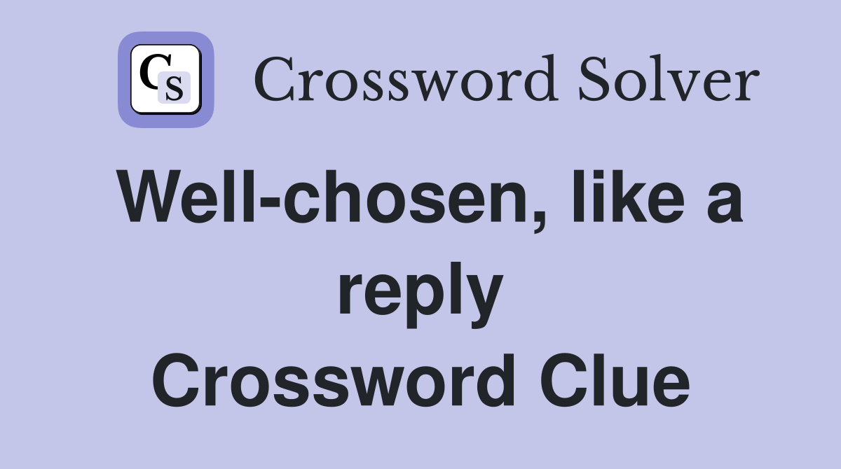 Well-chosen, like a reply Crossword Clue