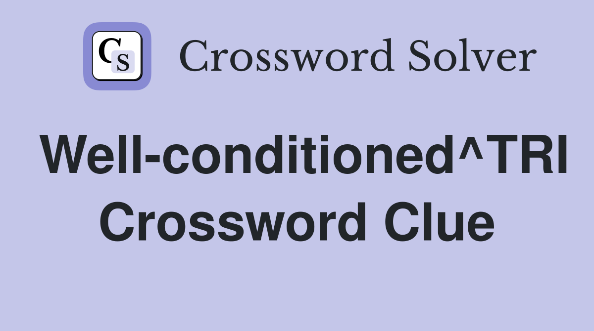 Well-conditioned^TRI Crossword Clue