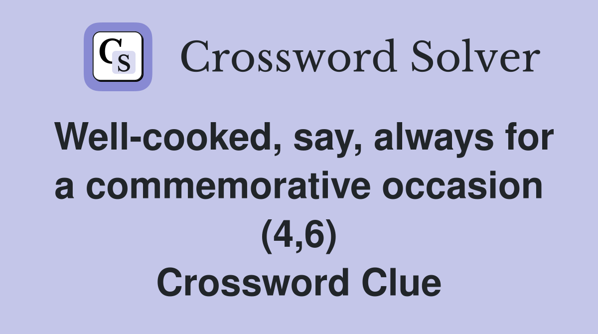Well-cooked, say, always for a commemorative occasion (4,6) Crossword Clue
