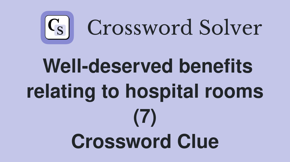 Well-deserved benefits relating to hospital rooms (7) Crossword Clue