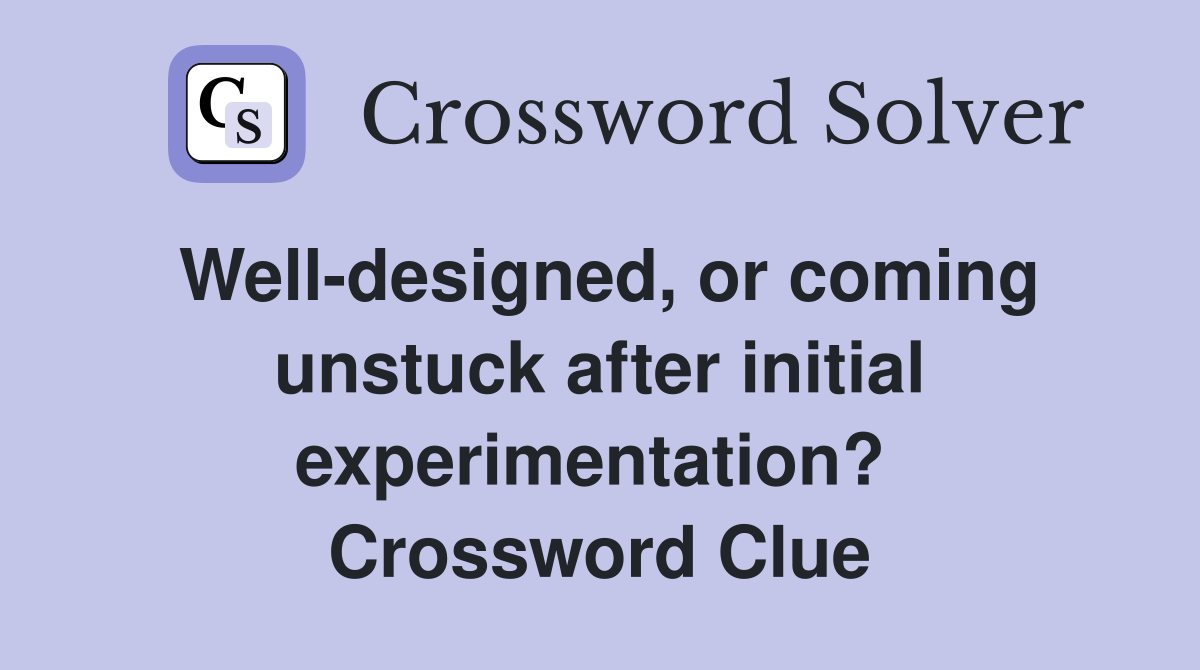 Well-designed, or coming unstuck after initial experimentation?  Crossword Clue