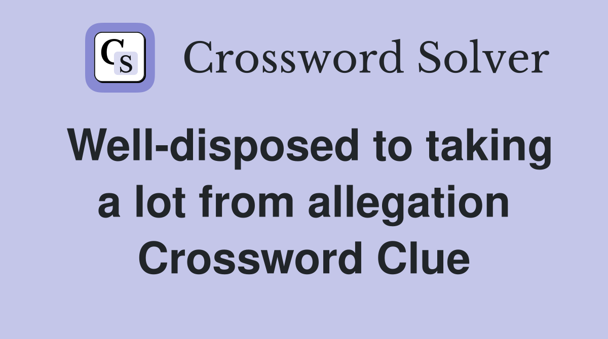 Well-disposed to taking a lot from allegation Crossword Clue