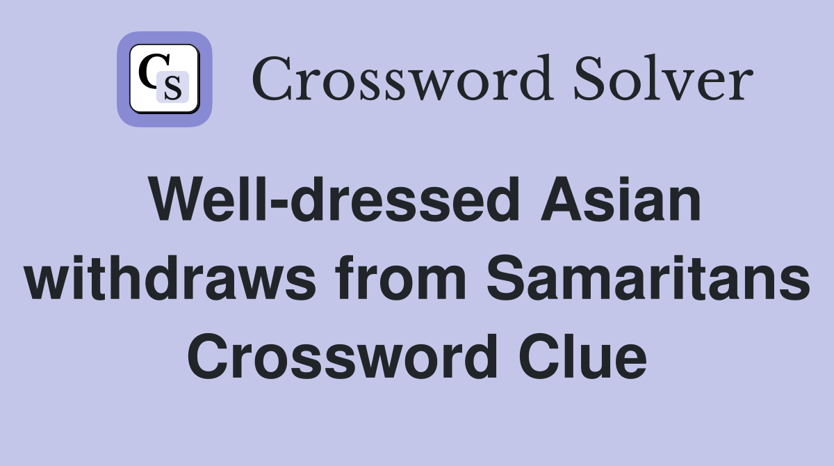 Well-dressed Asian withdraws from Samaritans Crossword Clue