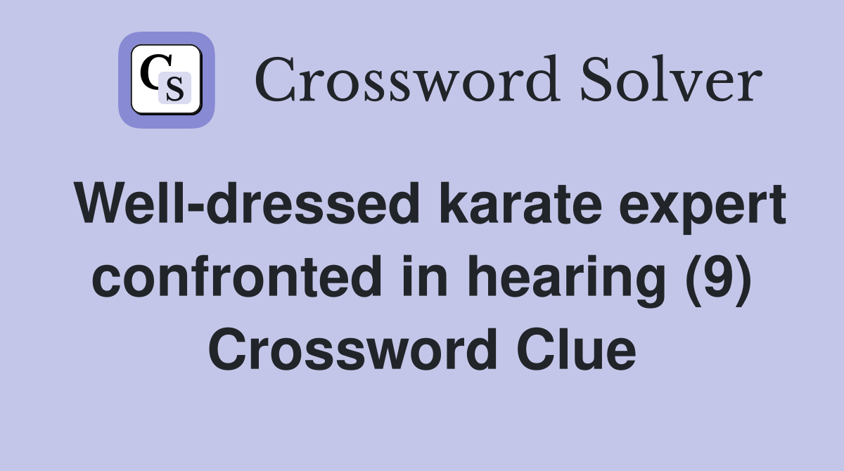 Well-dressed karate expert confronted in hearing (9) Crossword Clue