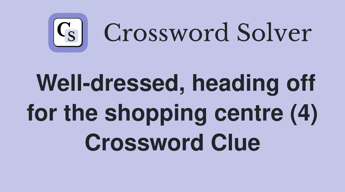 Well-dressed, heading off for the shopping centre (4) Crossword Clue