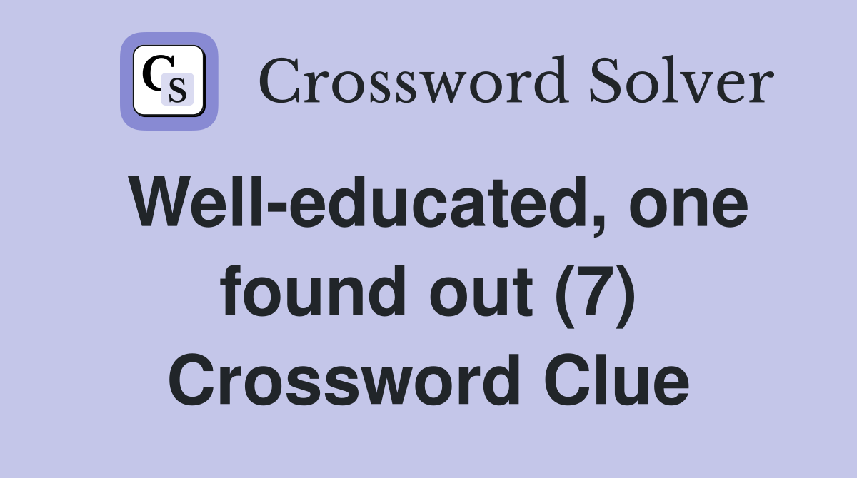 Well-educated, one found out (7) Crossword Clue