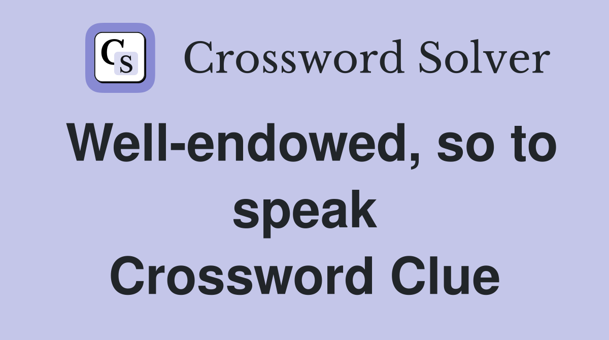 Well-endowed, so to speak Crossword Clue
