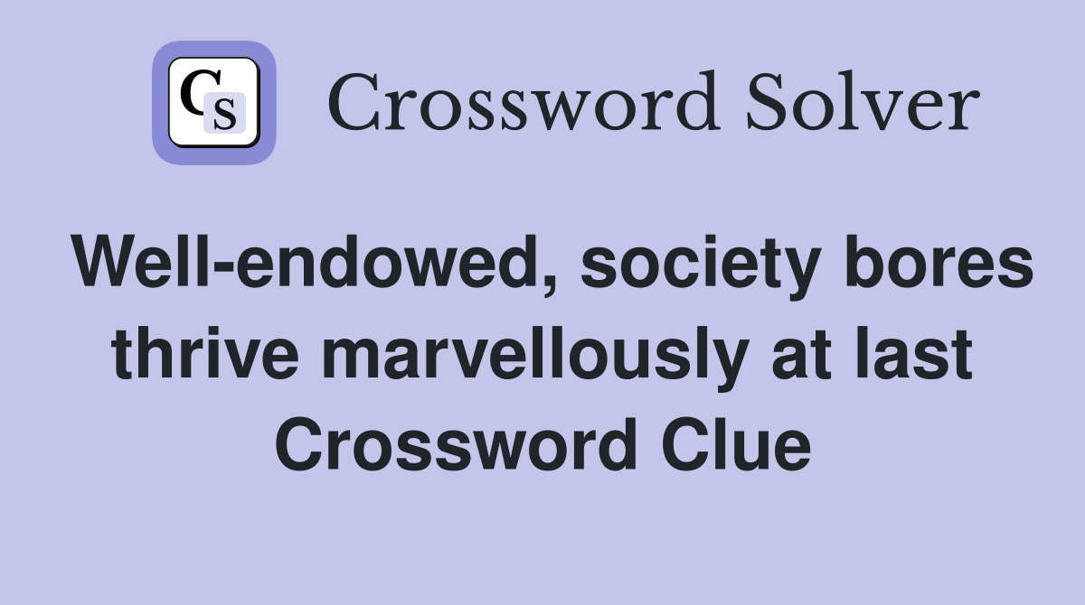 Well-endowed, society bores thrive marvellously at last Crossword Clue