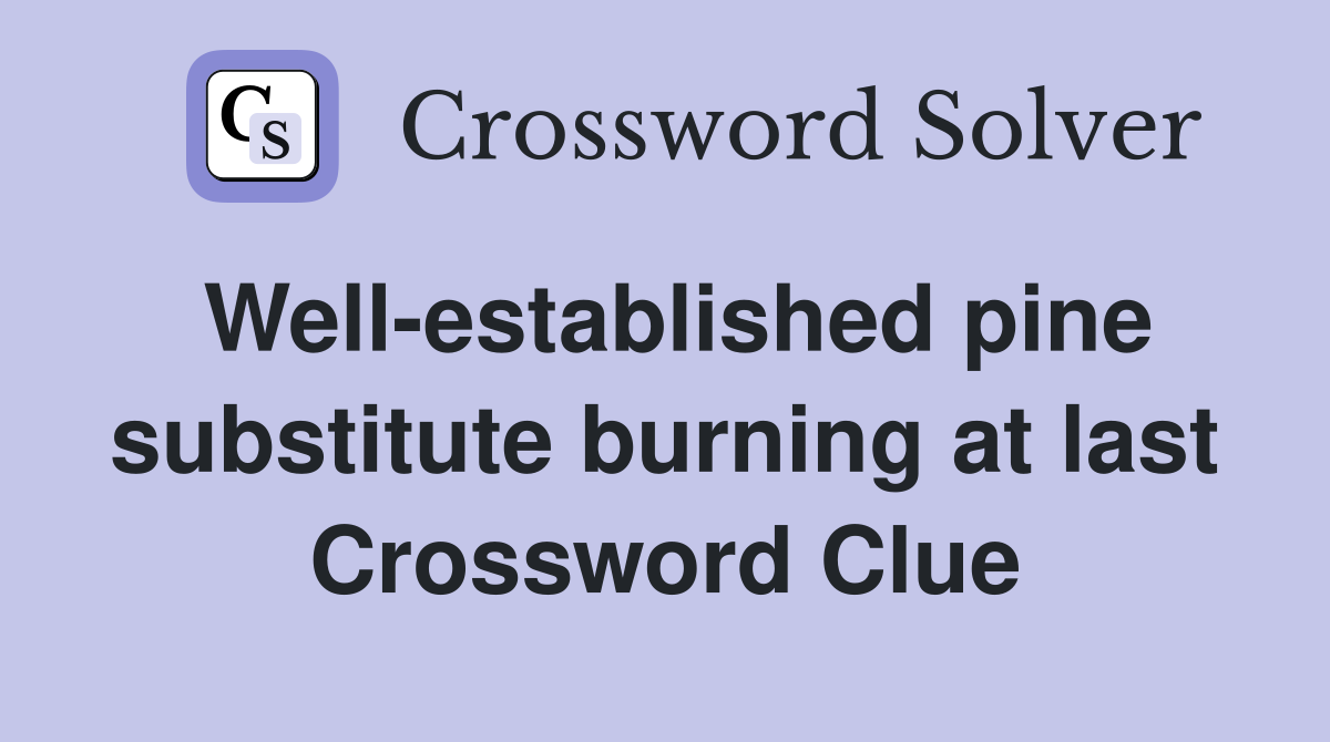 Well-established pine substitute burning at last Crossword Clue