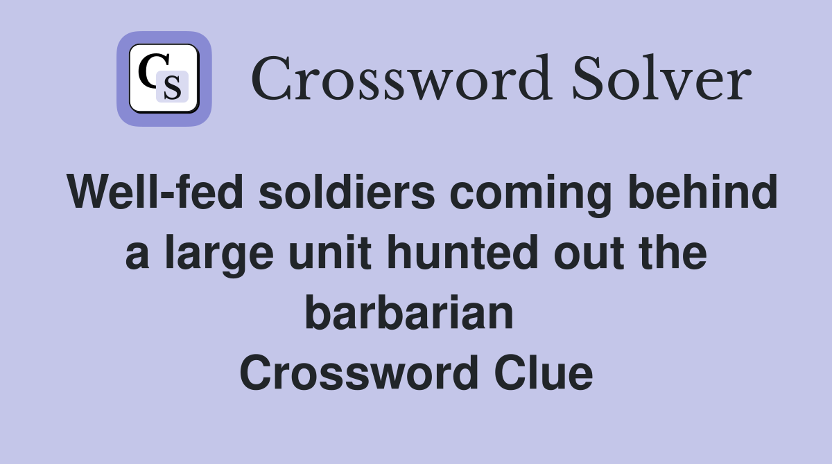 Well-fed soldiers coming behind a large unit hunted out the barbarian  Crossword Clue