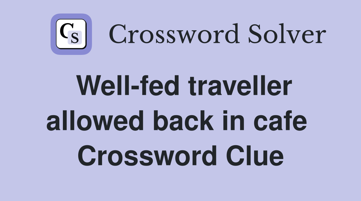 Well-fed traveller allowed back in cafe  Crossword Clue