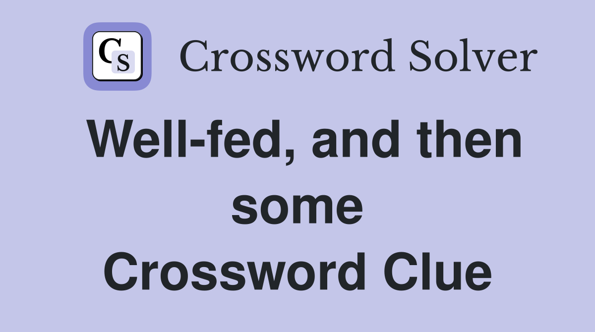 Well-fed, and then some Crossword Clue