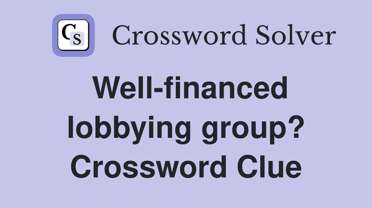 Well-financed lobbying group? Crossword Clue