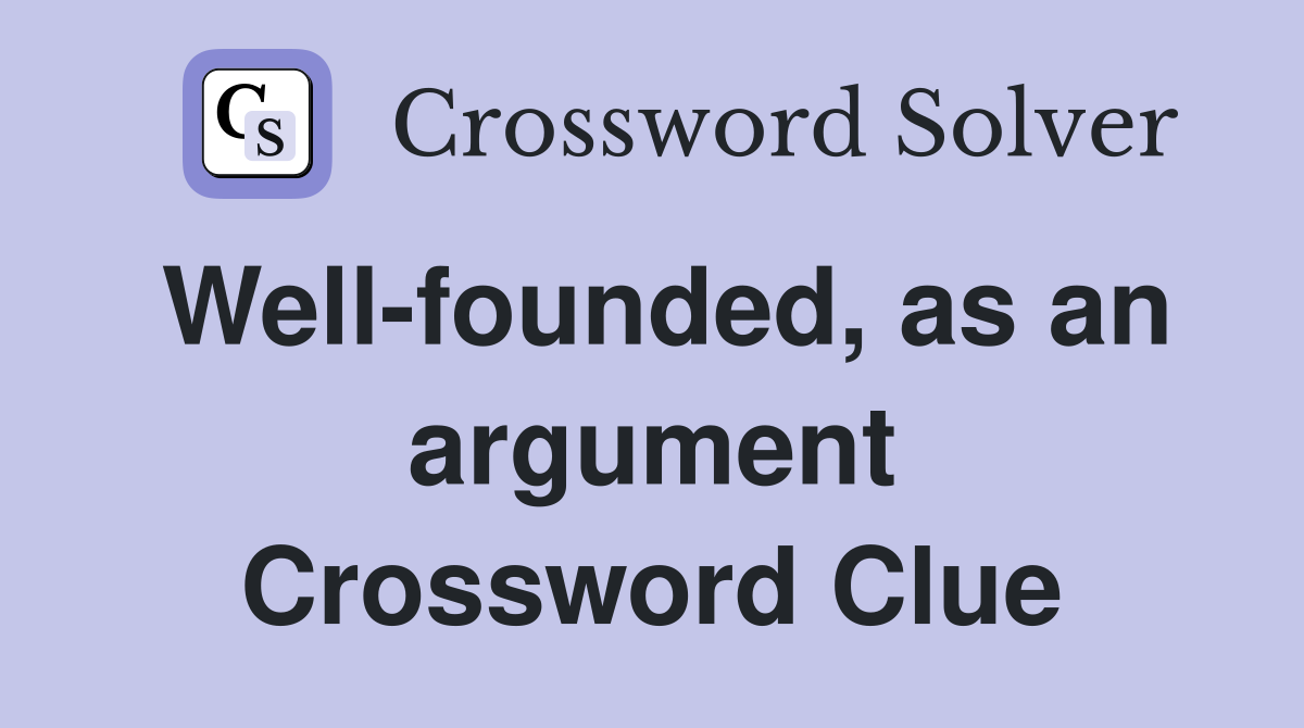 Well-founded, as an argument Crossword Clue