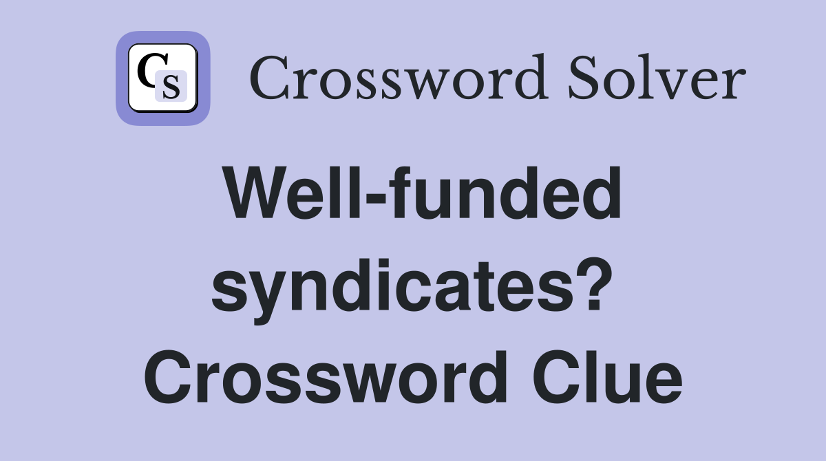 Well-funded syndicates? Crossword Clue