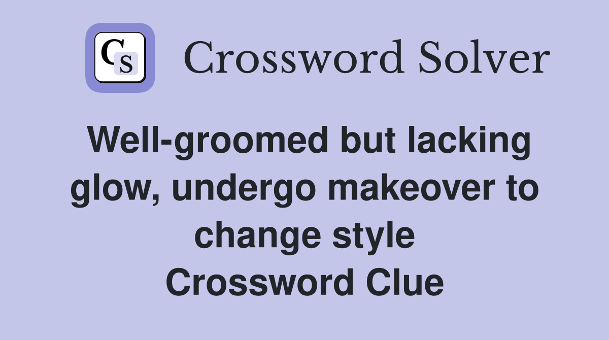 Well-groomed but lacking glow, undergo makeover to change style Crossword Clue