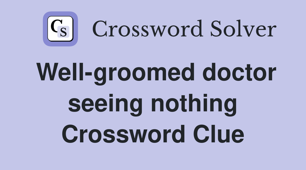 Well-groomed doctor seeing nothing Crossword Clue