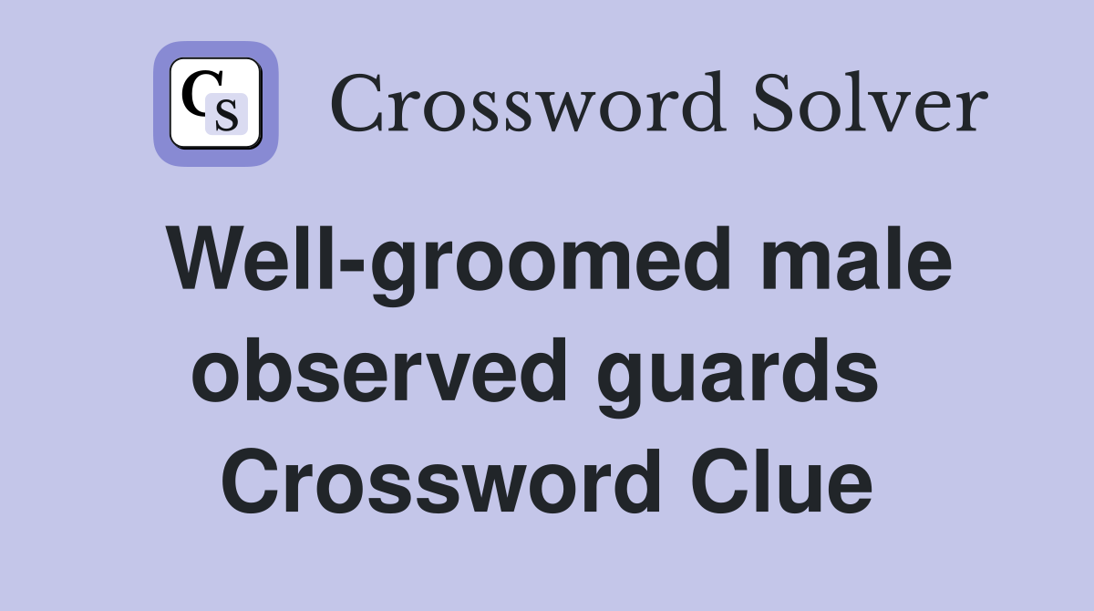 Well-groomed male observed guards  Crossword Clue