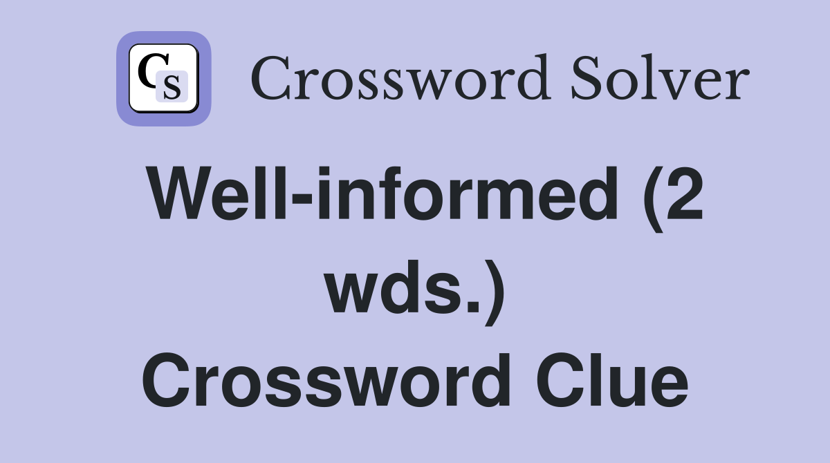 Well-informed (2 wds.) Crossword Clue