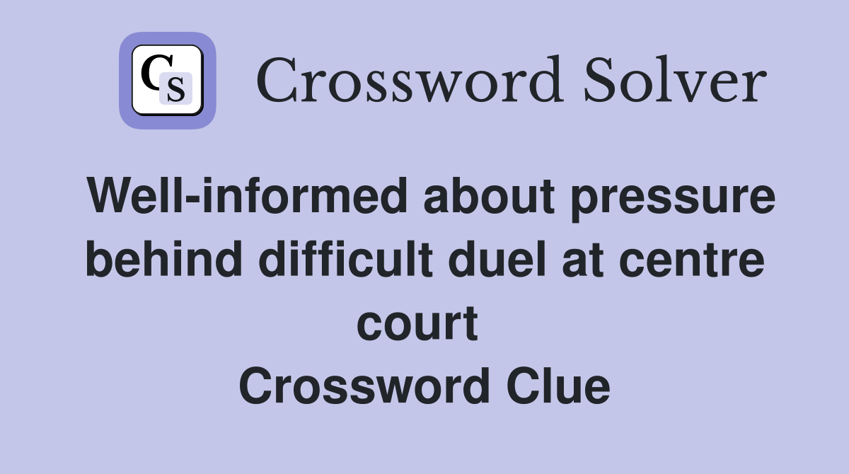Well-informed about pressure behind difficult duel at centre court  Crossword Clue