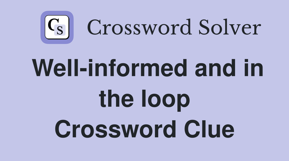 Well-informed and in the loop Crossword Clue
