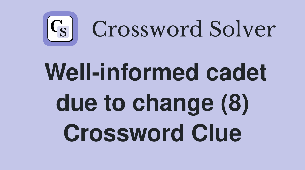 Well-informed cadet due to change (8) Crossword Clue