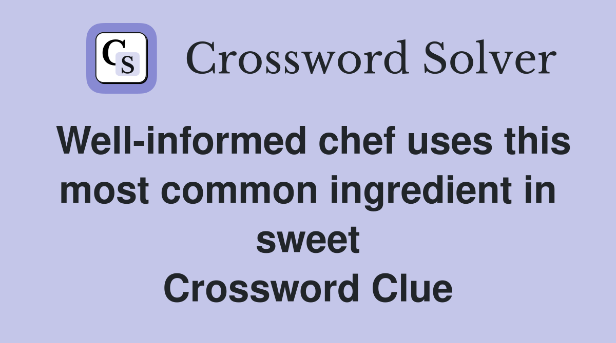 Well-informed chef uses this most common ingredient in sweet Crossword Clue