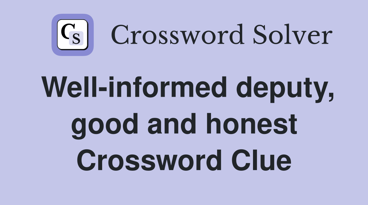 Well-informed deputy, good and honest Crossword Clue