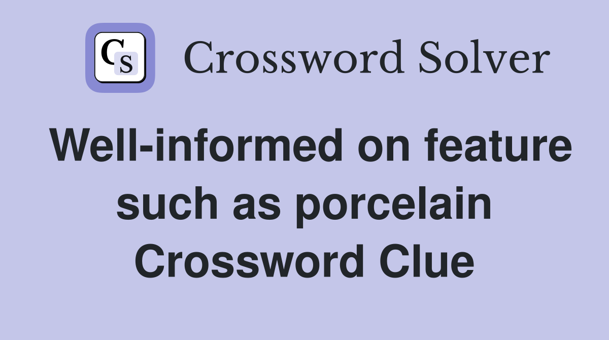 Well-informed on feature such as porcelain Crossword Clue