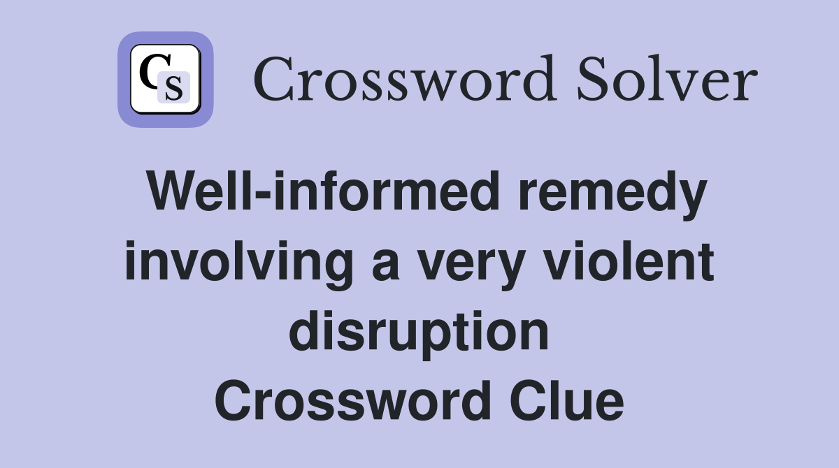 Well-informed remedy involving a very violent disruption Crossword Clue