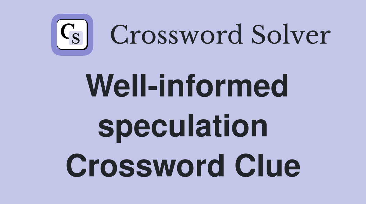 Well-informed speculation Crossword Clue