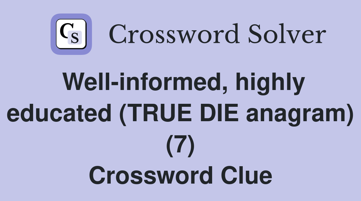 Well-informed, highly educated (TRUE DIE anagram) (7) Crossword Clue