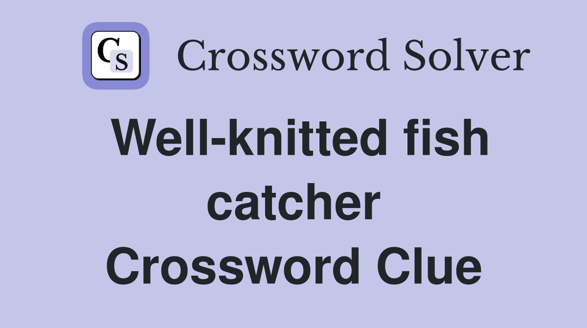 Well-knitted fish catcher Crossword Clue