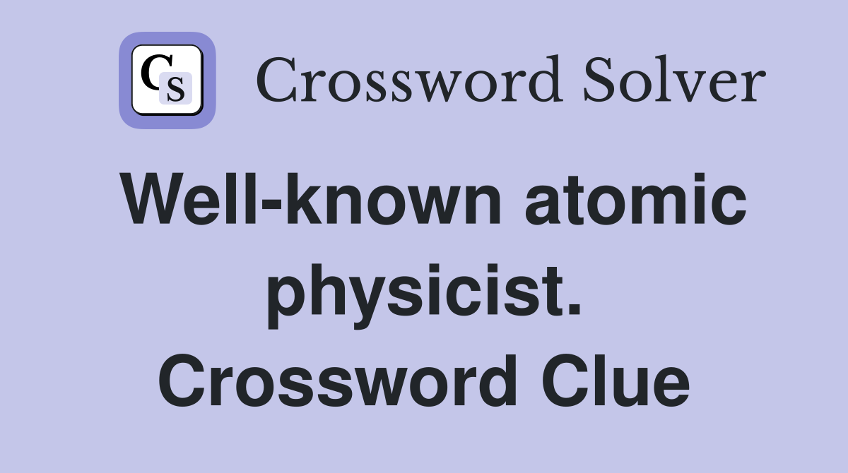 Well-known atomic physicist. Crossword Clue