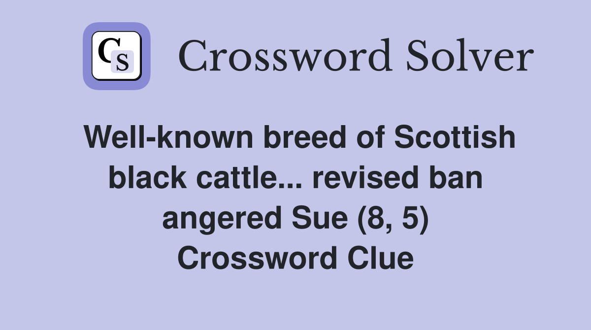 Well-known breed of Scottish black cattle... revised ban angered Sue (8, 5) Crossword Clue