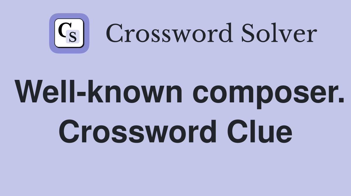 Well-known composer. Crossword Clue