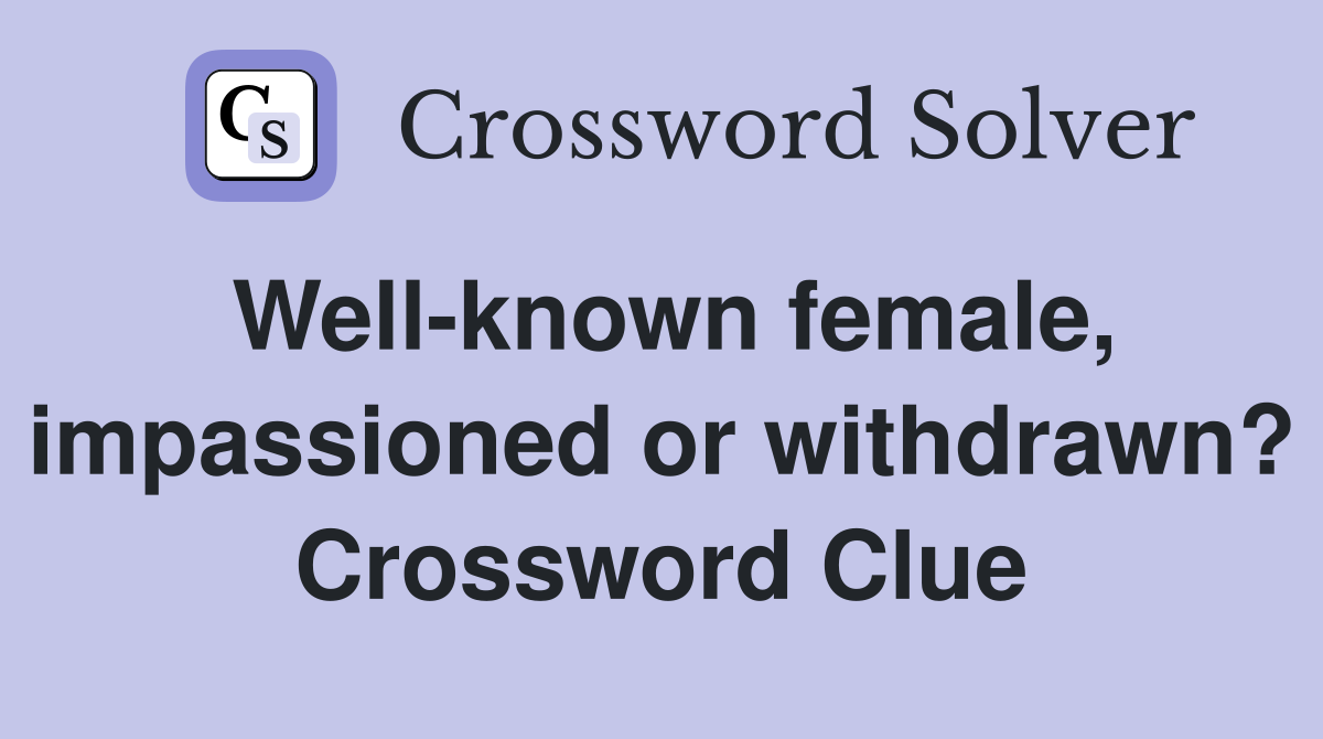 Well-known female, impassioned or withdrawn? Crossword Clue