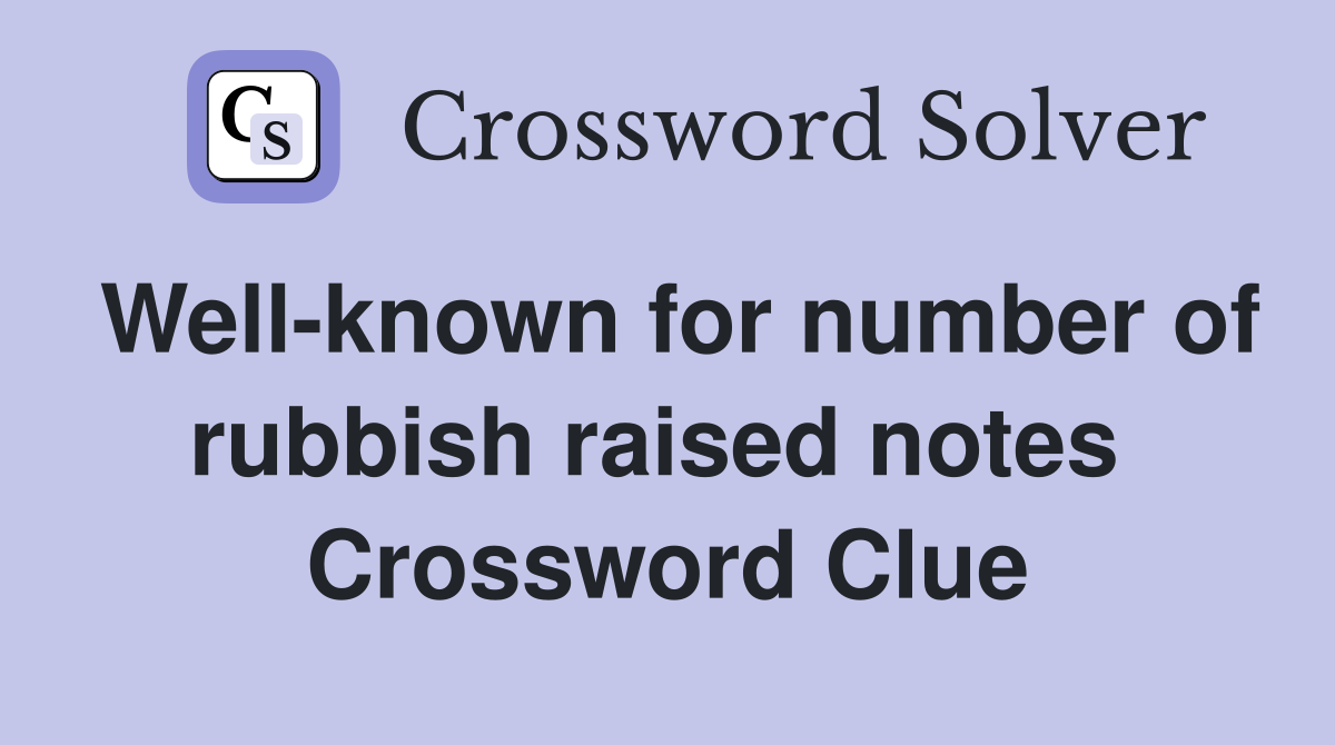 Well-known for number of rubbish raised notes  Crossword Clue