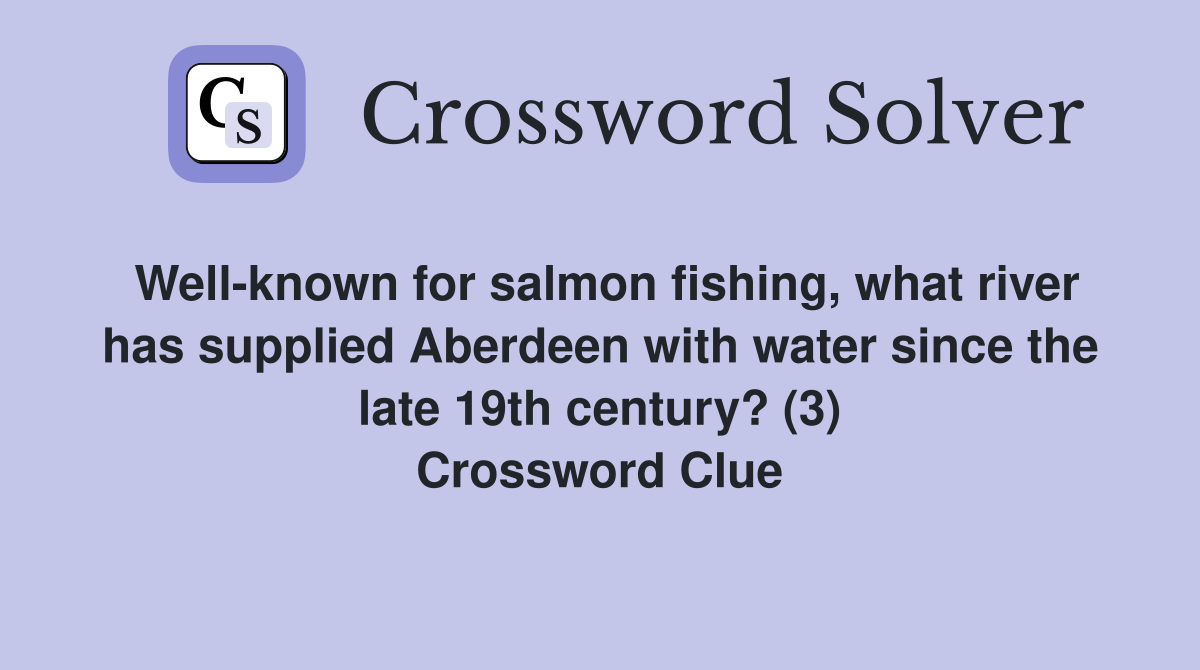 Well-known for salmon fishing, what river has supplied Aberdeen with water since the late 19th century? (3) Crossword Clue