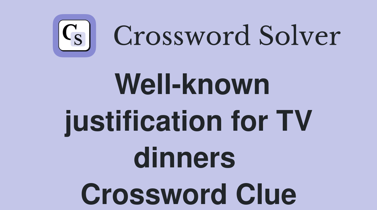 Well-known justification for TV dinners  Crossword Clue