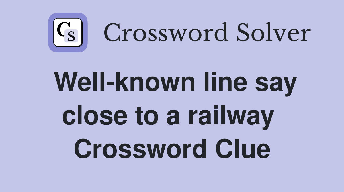 Well-known line say close to a railway  Crossword Clue