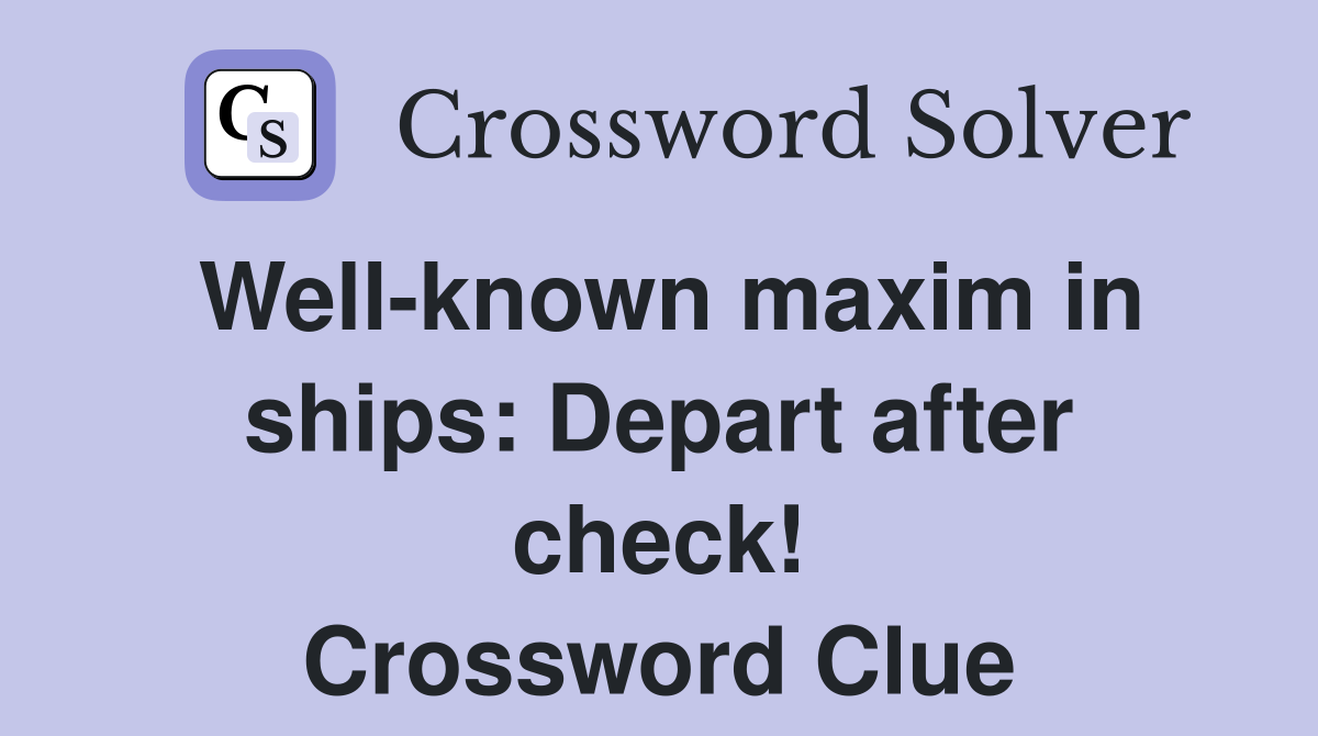 Well-known maxim in ships: Depart after check! Crossword Clue
