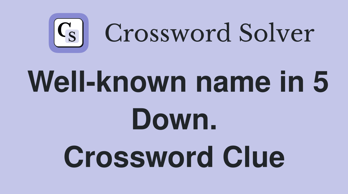 Well-known name in 5 Down. Crossword Clue