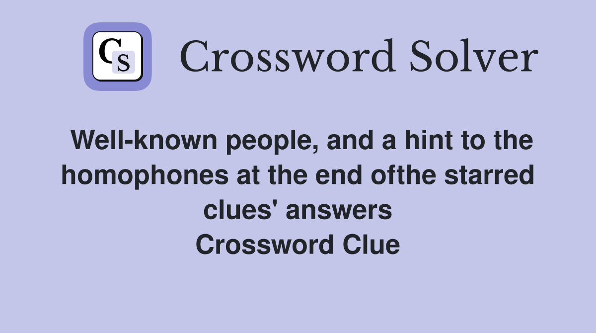 Well-known people, and a hint to the homophones at the end ofthe starred clues' answers Crossword Clue