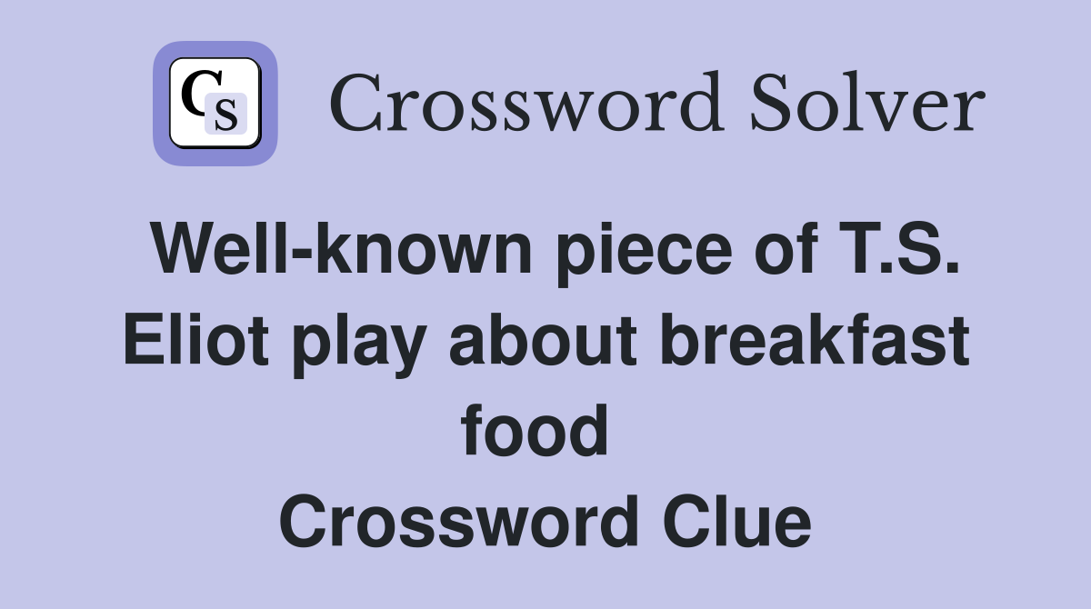 Well-known piece of T.S. Eliot play about breakfast food  Crossword Clue