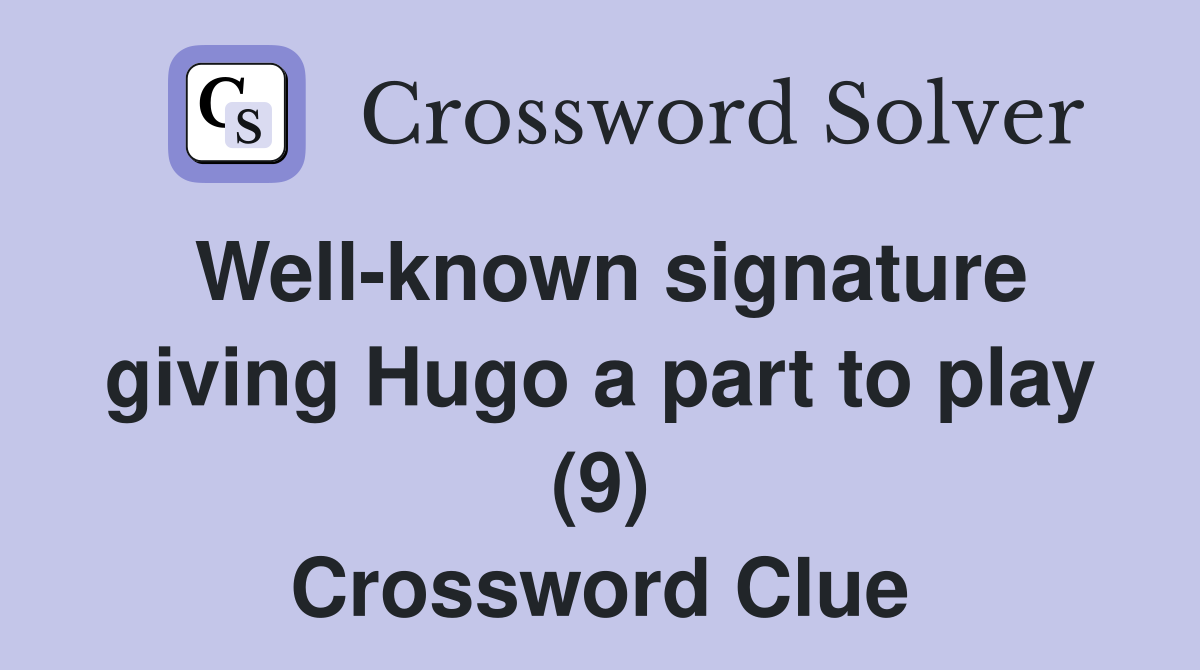 Well-known signature giving Hugo a part to play (9) Crossword Clue