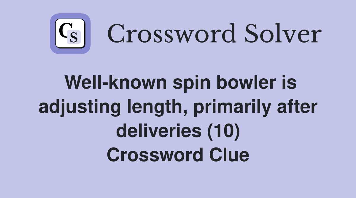 Well-known spin bowler is adjusting length, primarily after deliveries (10) Crossword Clue