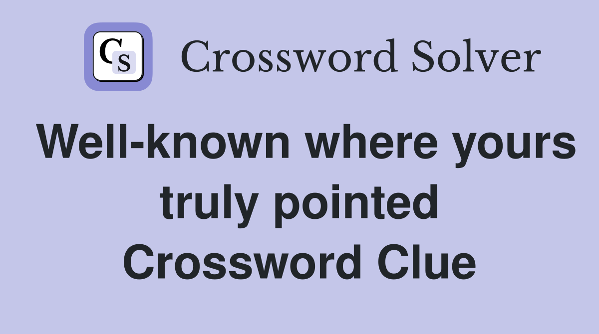 Well-known where yours truly pointed Crossword Clue