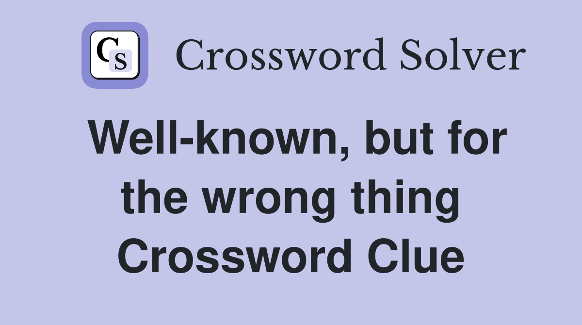 Well-known, but for the wrong thing Crossword Clue