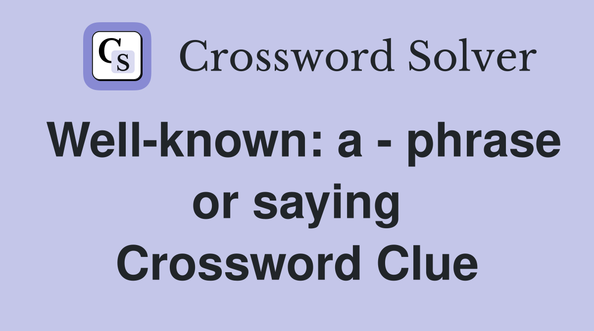 Well-known: a - phrase or saying Crossword Clue